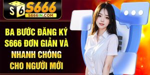 Ba bước đăng ký S666 đơn giản và nhanh chóng cho người mới