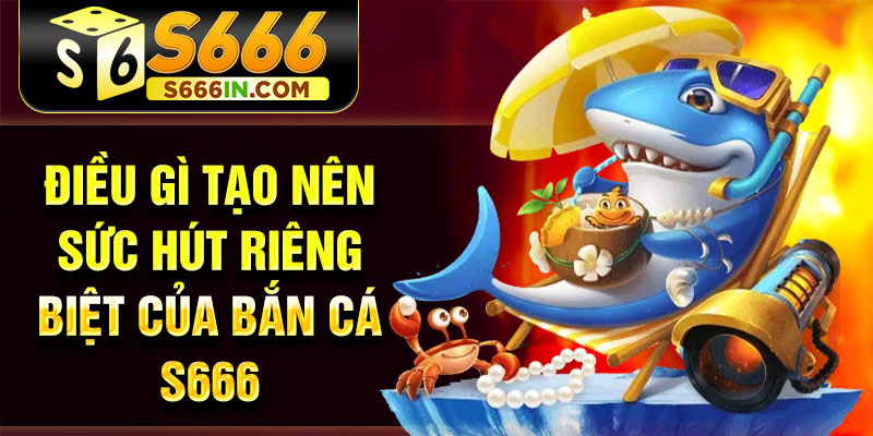 Điều gì tạo nên sức hút riêng biệt của bắn cá S666 Điều gì tạo nên sức hút riêng biệt của bắn cá S666
