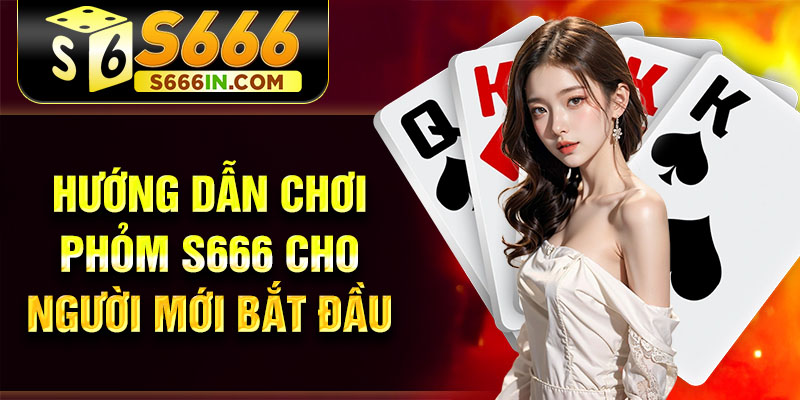 Hướng dẫn chơi Phỏm S666 cho người mới bắt đầu Hướng dẫn chơi Phỏm S666 cho người mới bắt đầu