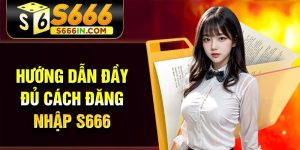 Hướng dẫn đầy đủ cách đăng nhập S666