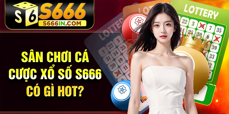 Sân chơi cá cược xổ số S666 có gì hot? Sân chơi cá cược xổ số S666 có gì hot?