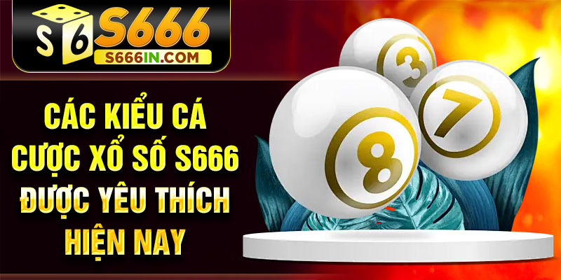 Các kiểu cá cược xổ số S666 được yêu thích hiện nay Các kiểu cá cược xổ số S666 được yêu thích hiện nay