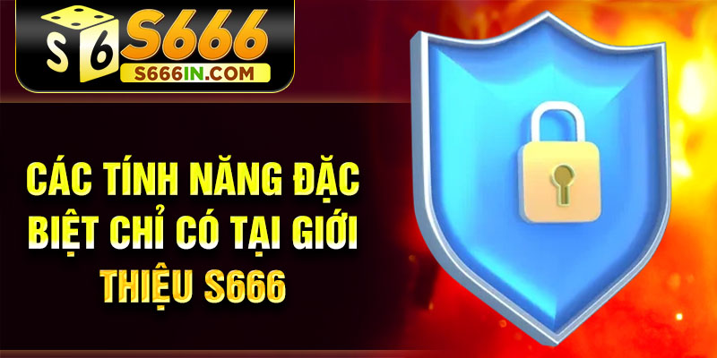 Các tính năng đặc biệt chỉ có tại giới thiệu S666 Các tính năng đặc biệt chỉ có tại giới thiệu S666