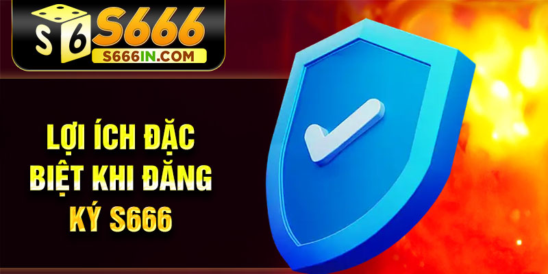 Lợi ích đặc biệt khi đăng ký S666 Lợi ích đặc biệt khi đăng ký S666