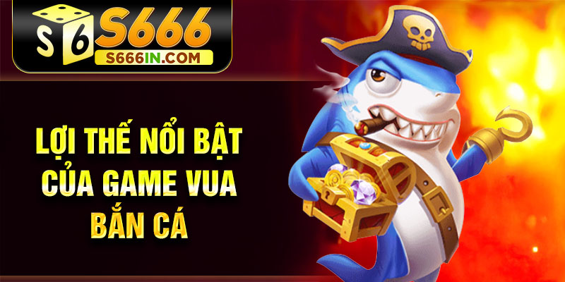Lợi thế nổi bật của game vua bắn cá Lợi thế nổi bật của game vua bắn cá