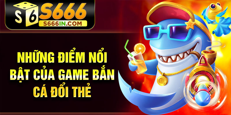 Những điểm nổi bật của game bắn cá đổi thẻ Những điểm nổi bật của game bắn cá đổi thẻ