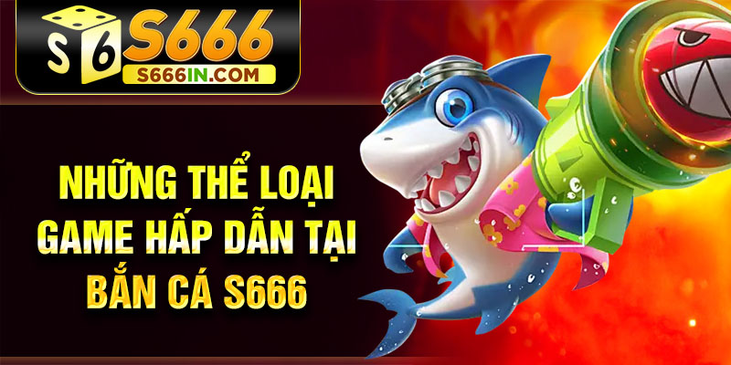 Những thể loại game hấp dẫn tại bắn cá S666 Những thể loại game hấp dẫn tại bắn cá S666