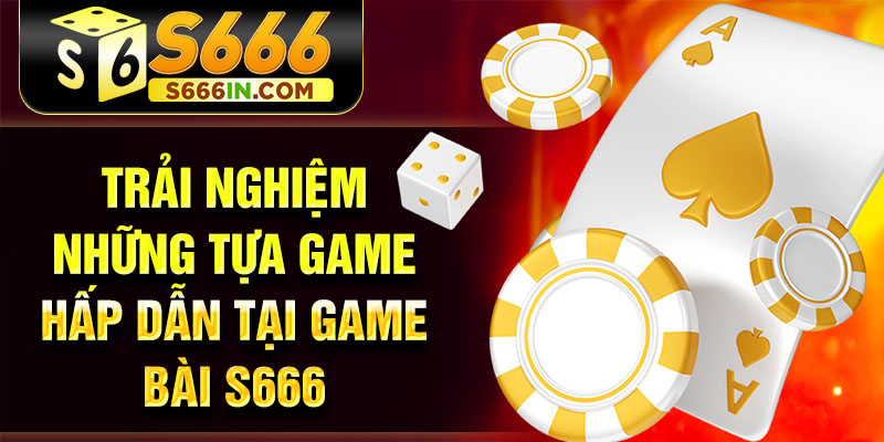 Trải nghiệm những tựa game hấp dẫn tại game bài S666 Trải nghiệm những tựa game hấp dẫn tại game bài S666