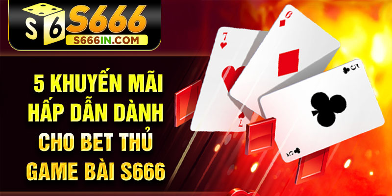 5 khuyến mãi hấp dẫn dành cho bet thủ game bài S666 5 khuyến mãi hấp dẫn dành cho bet thủ game bài S666