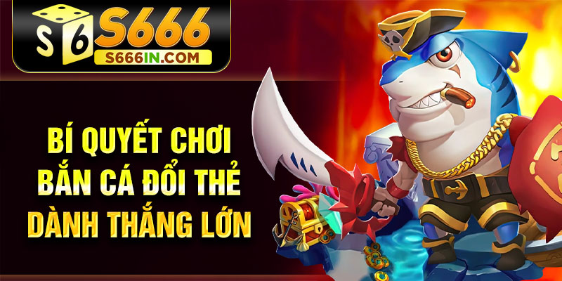 Bí quyết chơi bắn cá đổi thẻ dành thắng lớn Bí quyết chơi bắn cá đổi thẻ dành thắng lớn