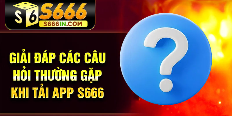 Giải đáp các câu hỏi thường gặp khi tải app S666 Giải đáp các câu hỏi thường gặp khi tải app S666