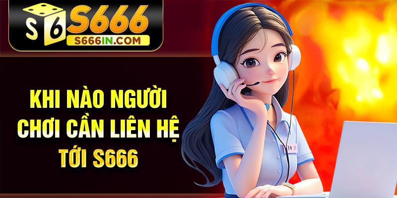 Khi nào người chơi cần liên hệ tới S666 Khi nào người chơi cần liên hệ tới S666
