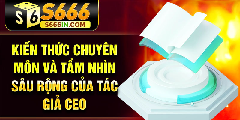 Kiến thức chuyên môn và tầm nhìn sâu rộng của tác giả CEO Kiến thức chuyên môn và tầm nhìn sâu rộng của tác giả CEO
