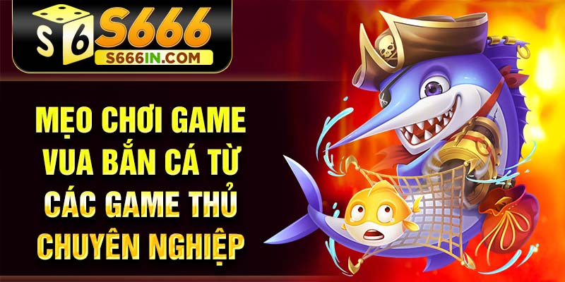 Mẹo chơi game vua bắn cá từ các game thủ chuyên nghiệp Mẹo chơi game vua bắn cá từ các game thủ chuyên nghiệp