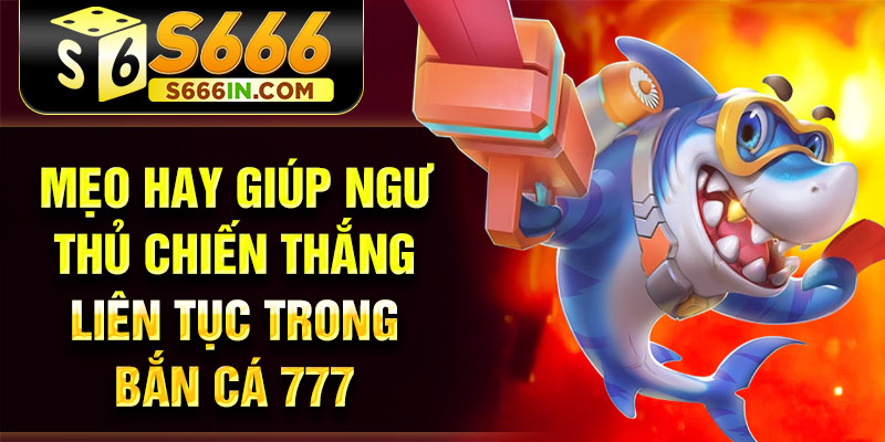 Mẹo hay giúp ngư thủ chiến thắng liên tục trong bắn cá 777 Mẹo hay giúp ngư thủ chiến thắng liên tục trong bắn cá 777