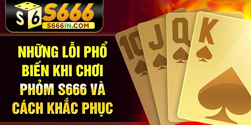 Những lỗi phổ biến khi chơi Phỏm S666 và cách khắc phục Những lỗi phổ biến khi chơi Phỏm S666 và cách khắc phục